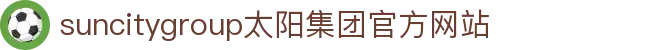 首页-suncitygroup太阳集团官方网站